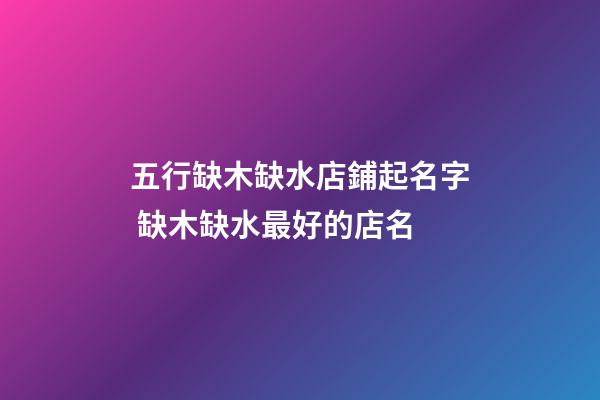 五行缺木缺水店鋪起名字 缺木缺水最好的店名-第1張-店鋪起名-玄機派